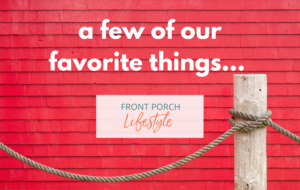 Fav things! Front Porch Lifestyle